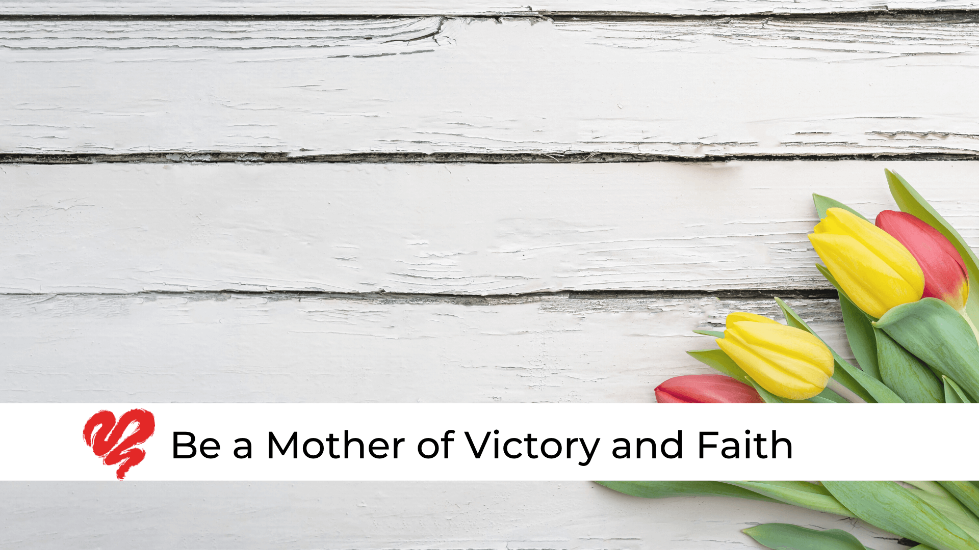 Be a Mother of Victory and Faith