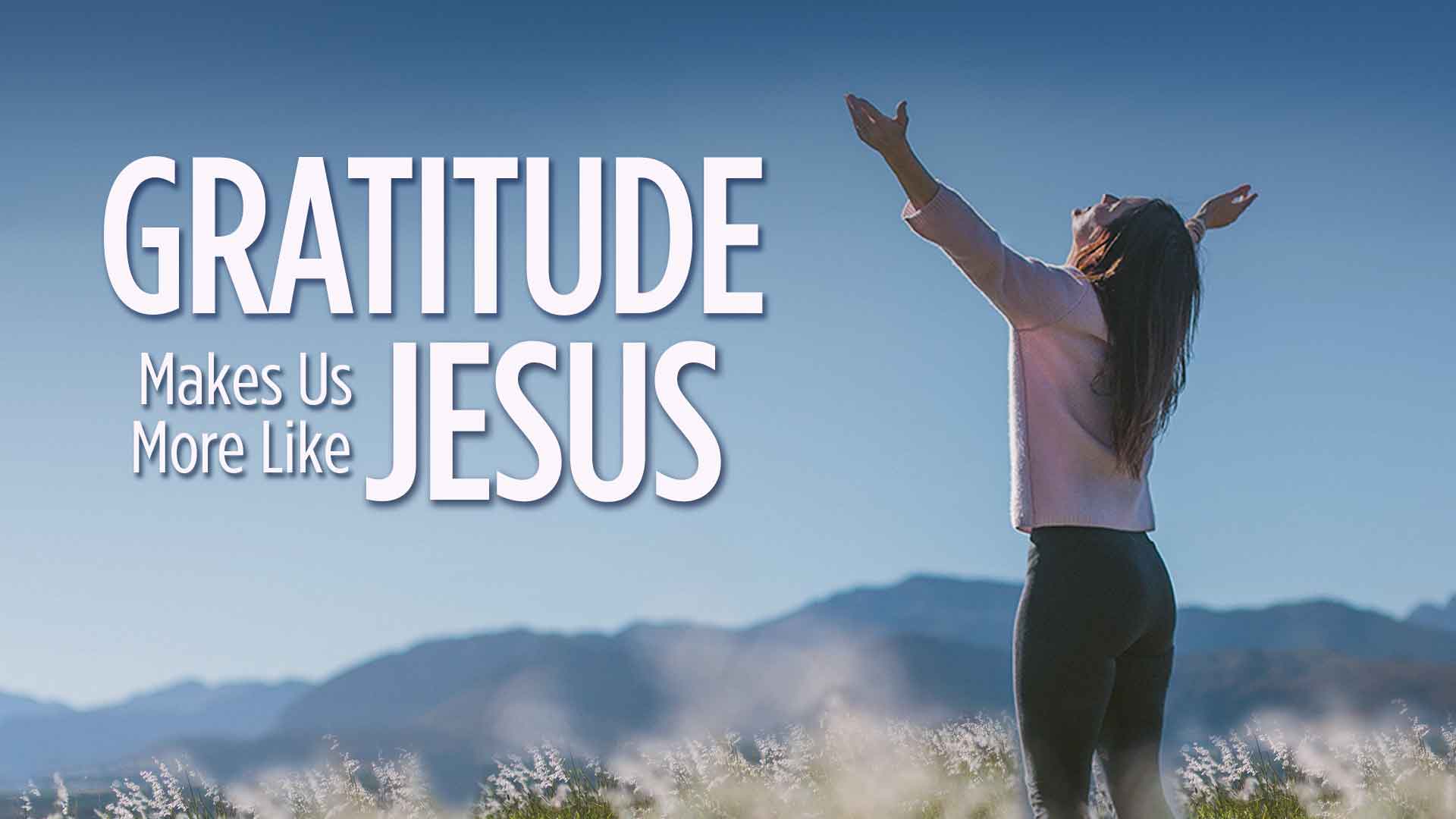Gratitude Makes Us More Like Jesus 1920x1080